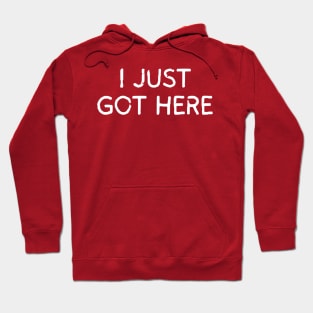 I Just Got Here Hoodie